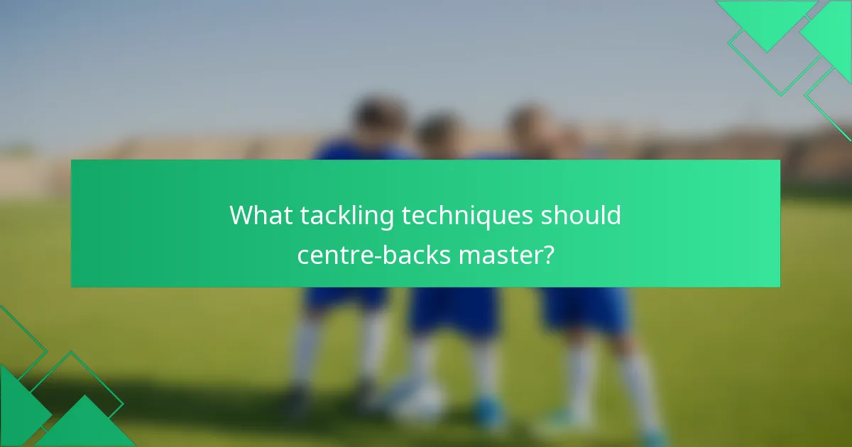 What tackling techniques should centre-backs master?